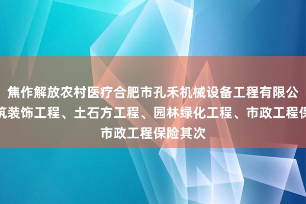焦作解放农村医疗合肥市孔禾机械设备工程有限公司、建筑装饰工程、土石方工程、园林绿化工程、市政工程保险其次