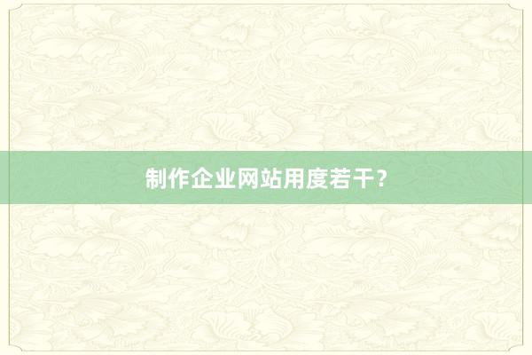 制作企业网站用度若干？