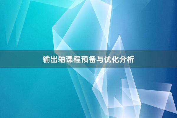 输出轴课程预备与优化分析